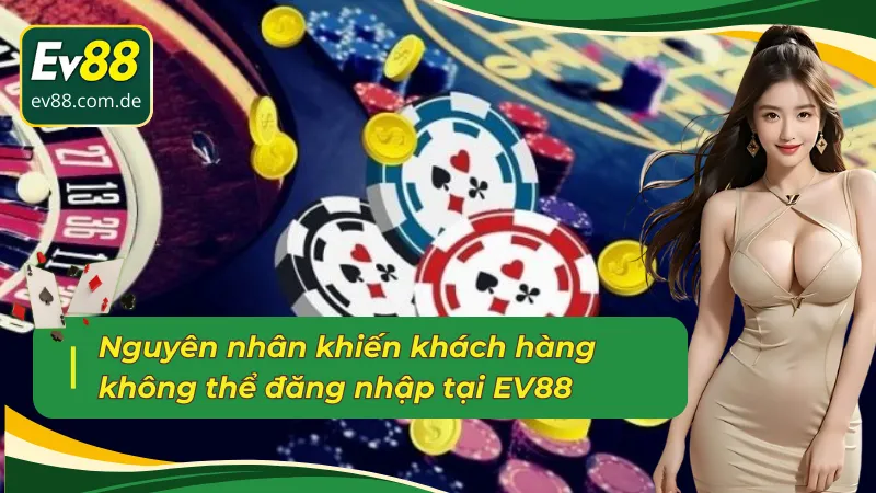 Nguyên nhân khiến khách hàng không thể đăng nhập EV88