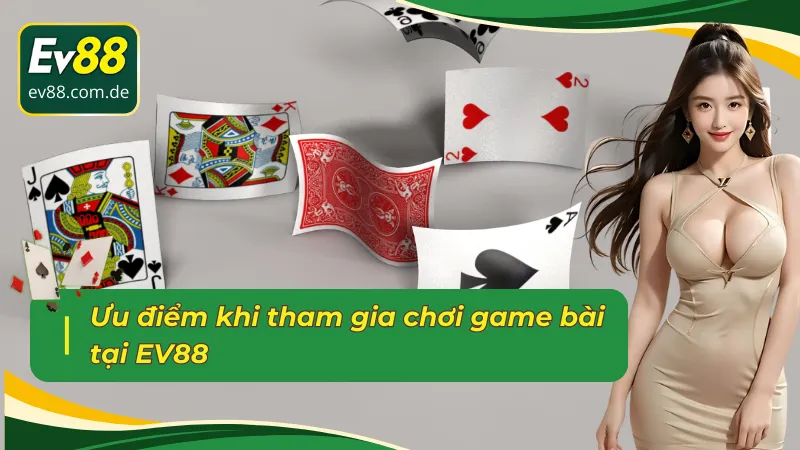 Ưu điểm khi trải nghiệm sảnh game bài EV88 chất lượng