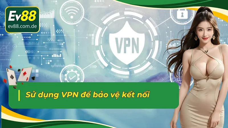 Sử dụng VPN để bảo vệ kết nối khi link vào EV88 không bị chặn